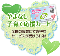 やまなし子育て応援カード 全国の協賛店でお得なサービスが受けられる！