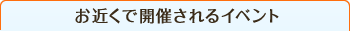 お近くで開催されるイベント